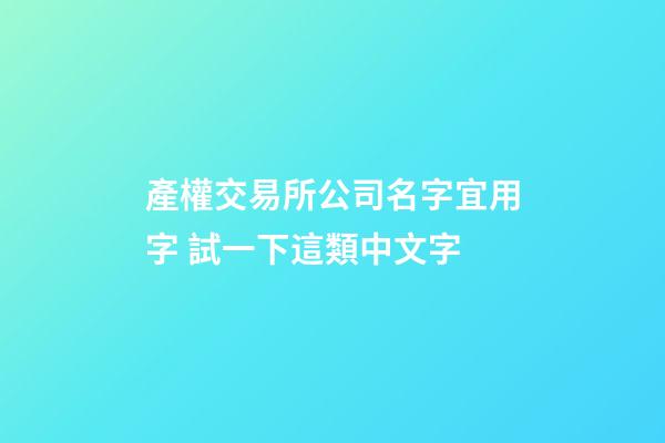 產權交易所公司名字宜用字 試一下這類中文字-第1張-公司起名-玄機派
